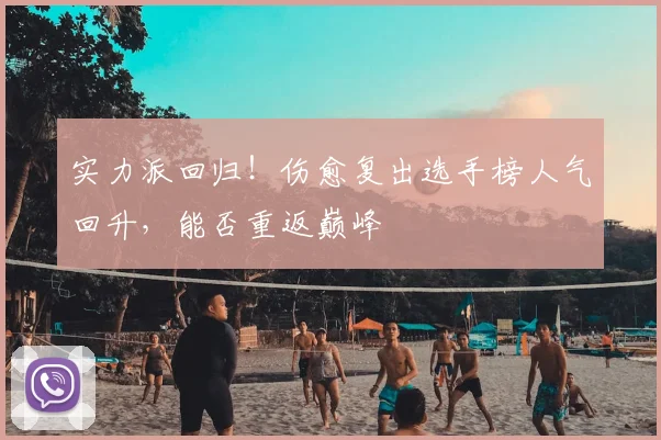 实力派回归！伤愈复出选手榜人气回升，能否重返巅峰