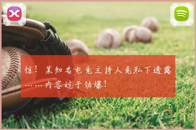 惊！某知名电竞主持人竟私下透露……内容过于劲爆！