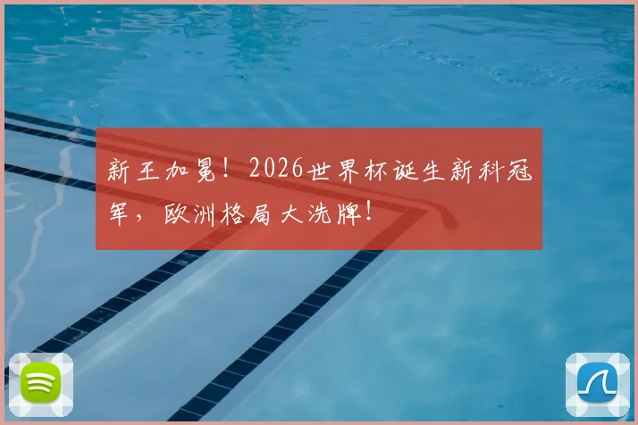 新王加冕！2026世界杯诞生新科冠军，欧洲格局大洗牌！