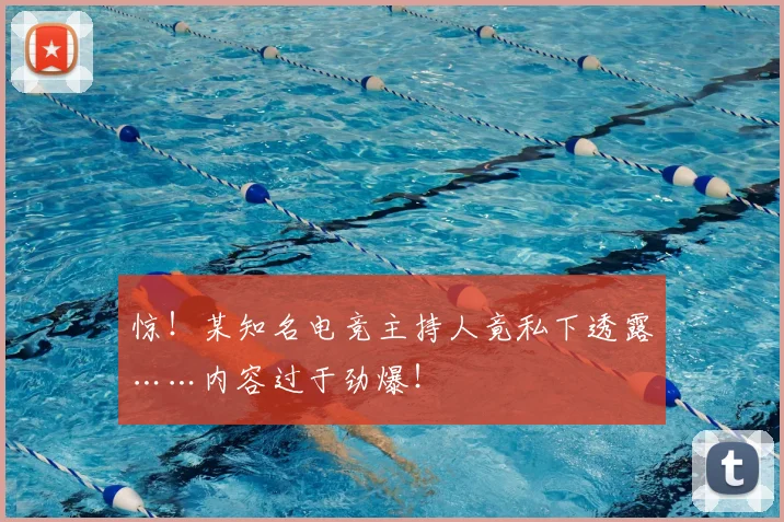惊！某知名电竞主持人竟私下透露……内容过于劲爆！
