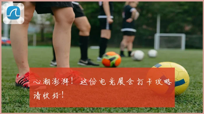 心潮澎湃！这份电竞展会打卡攻略请收好！